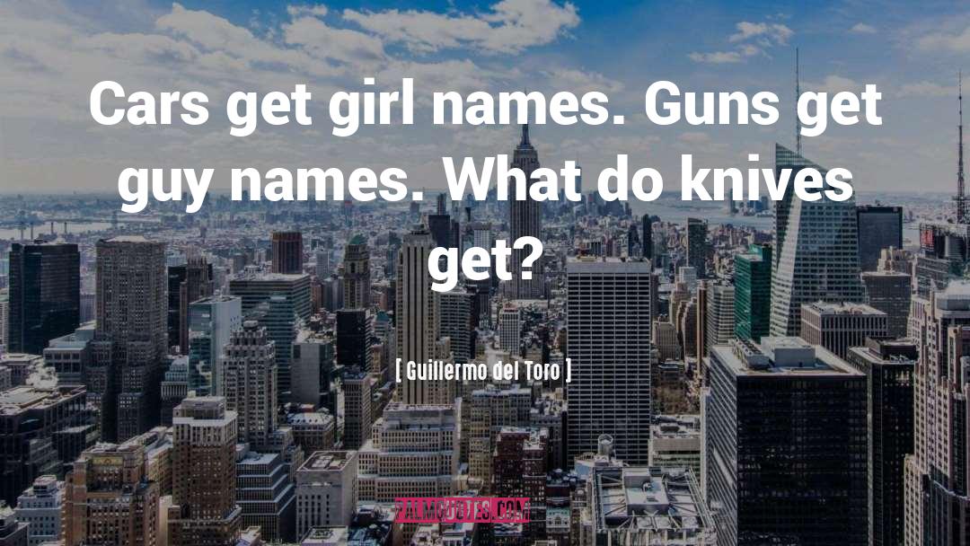 Guillermo Del Toro Quotes: Cars get girl names. Guns