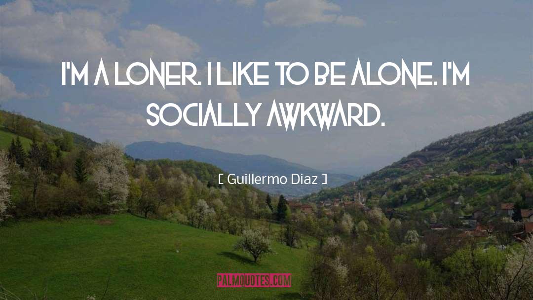 Guillermo Diaz Quotes: I'm a loner. I like