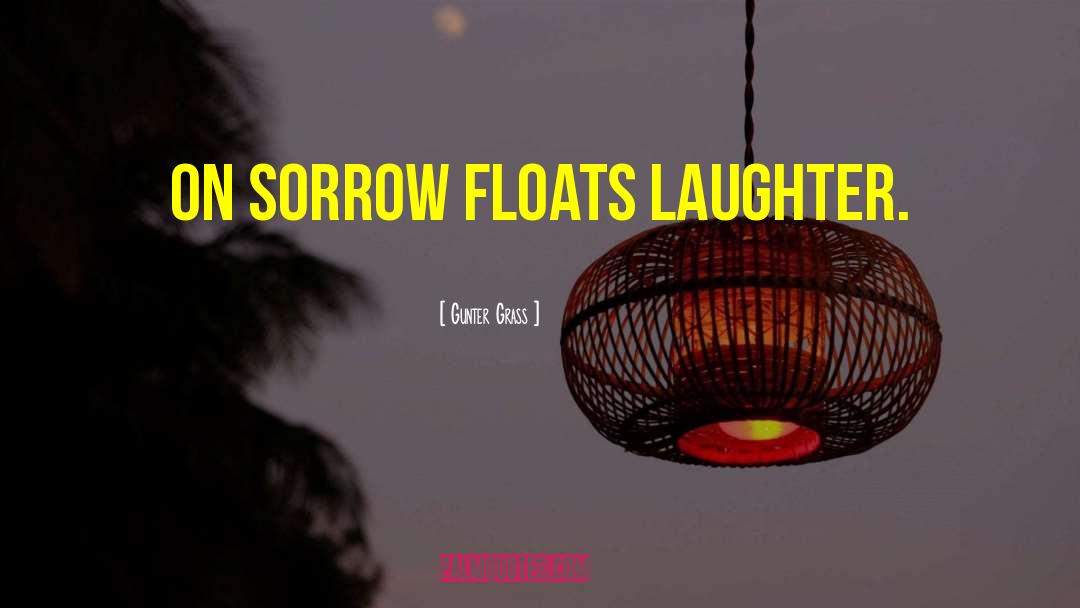 Gunter Grass Quotes: On sorrow floats laughter.