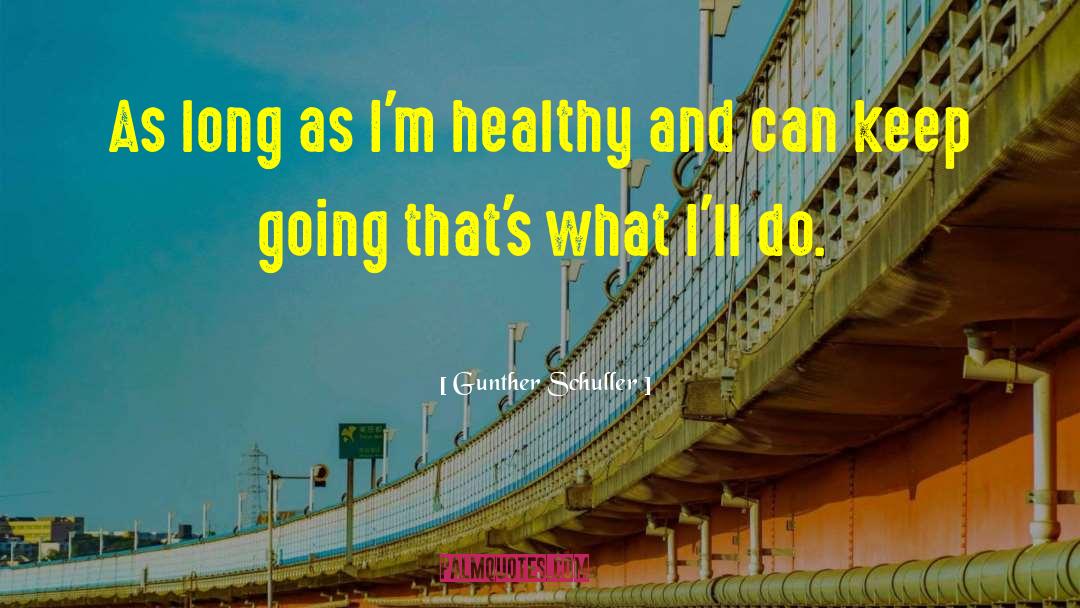 Gunther Schuller Quotes: As long as I'm healthy