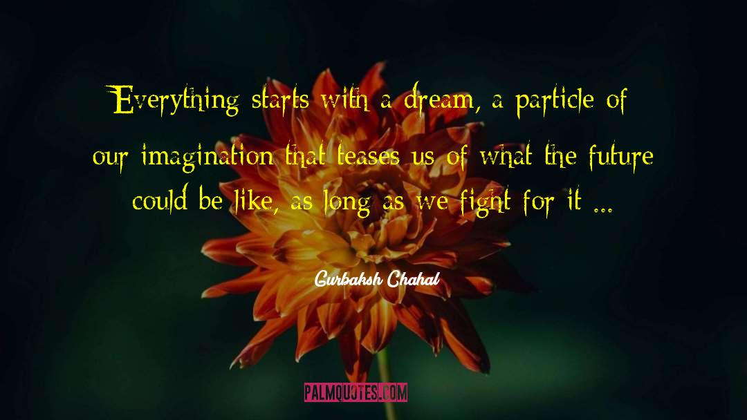 Gurbaksh Chahal Quotes: Everything starts with a dream,