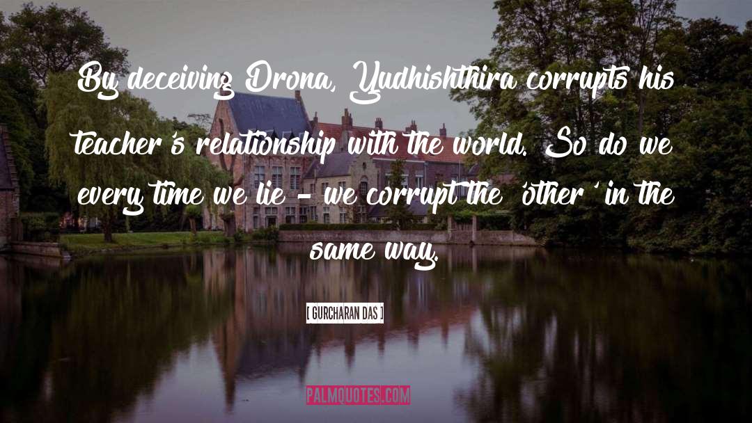 Gurcharan Das Quotes: By deceiving Drona, Yudhishthira corrupts