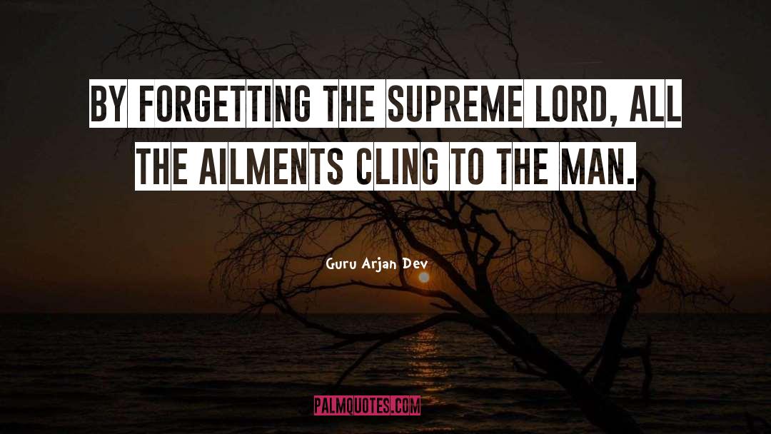 Guru Arjan Dev Quotes: By forgetting the Supreme Lord,