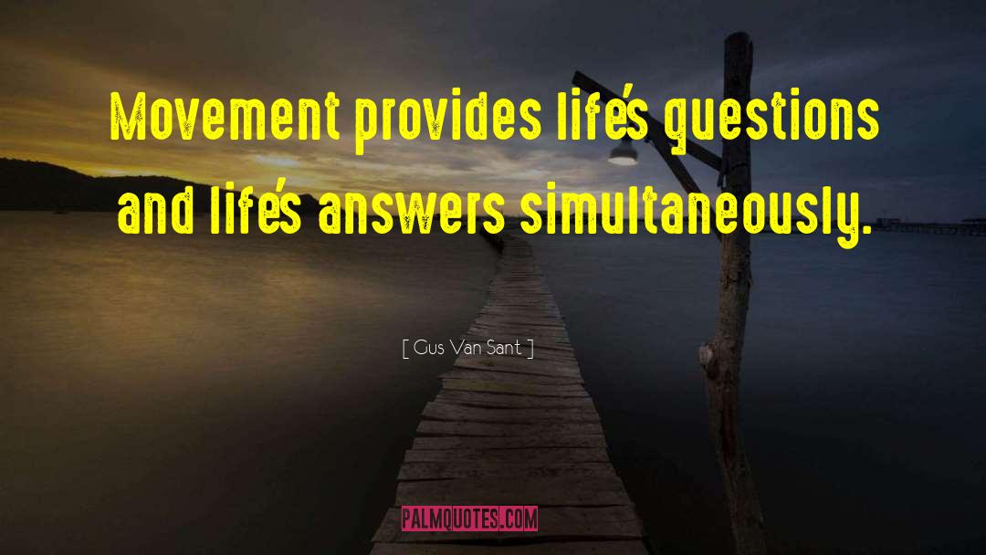 Gus Van Sant Quotes: Movement provides life's questions and