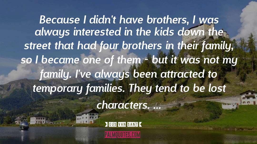 Gus Van Sant Quotes: Because I didn't have brothers,