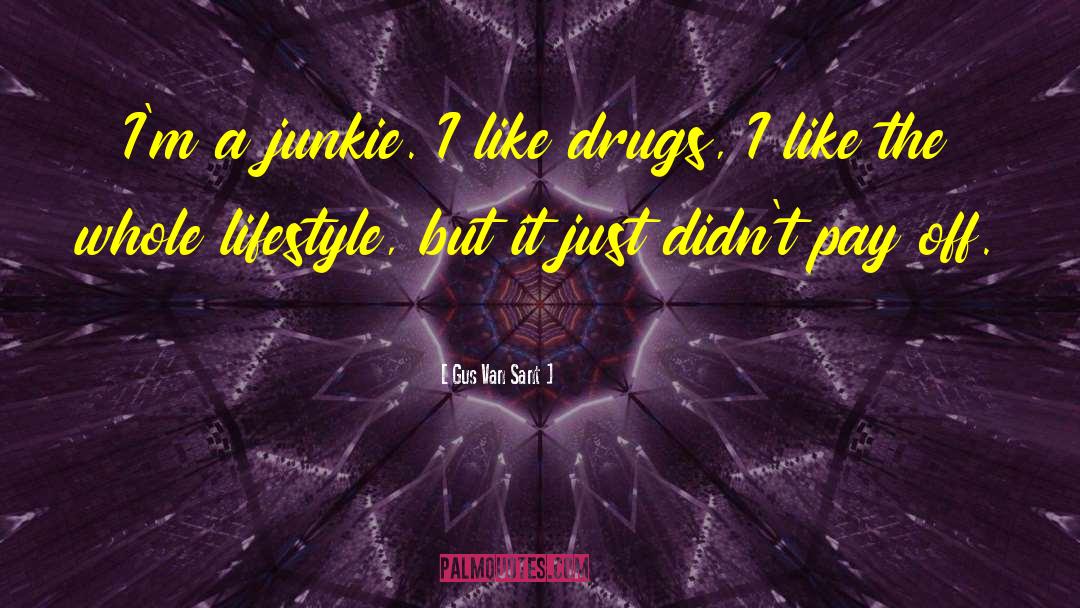 Gus Van Sant Quotes: I'm a junkie. I like