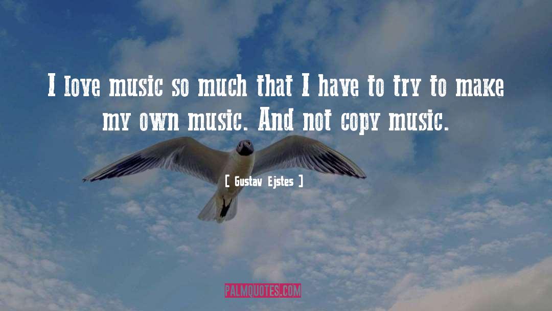 Gustav Ejstes Quotes: I love music so much