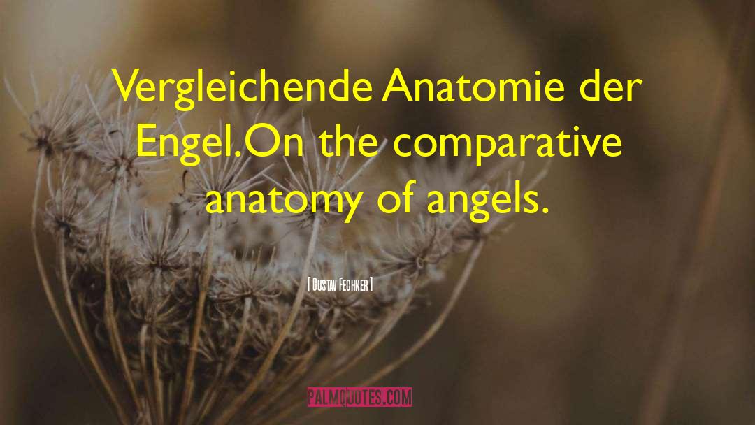 Gustav Fechner Quotes: Vergleichende Anatomie der Engel.<br>On the