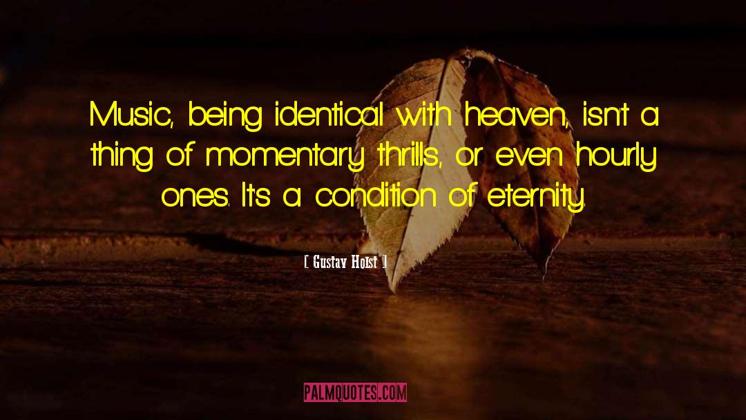 Gustav Holst Quotes: Music, being identical with heaven,