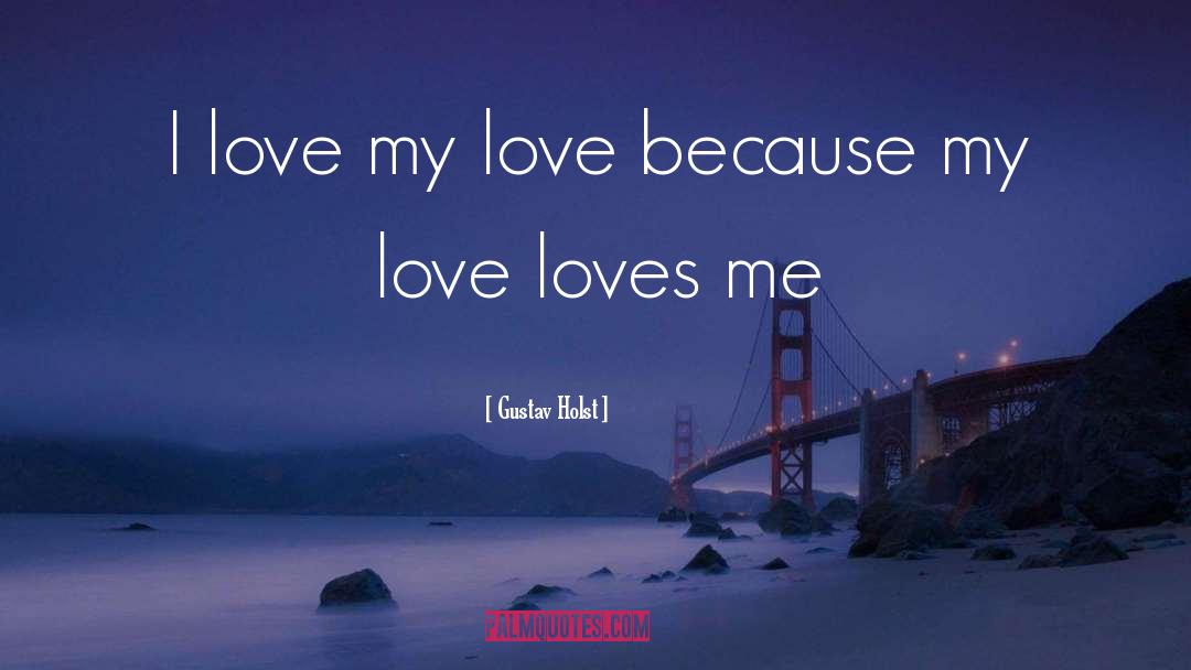 Gustav Holst Quotes: I love my love because