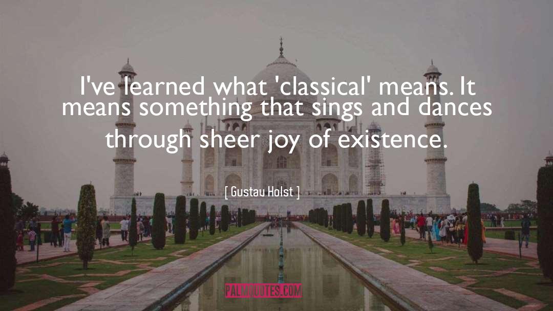 Gustav Holst Quotes: I've learned what 'classical' means.