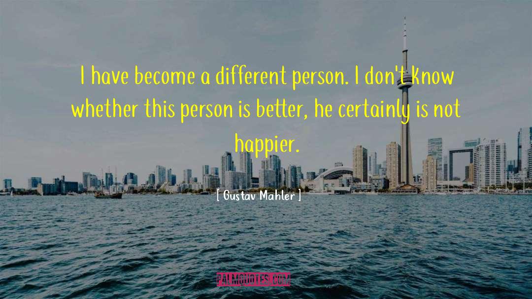 Gustav Mahler Quotes: I have become a different