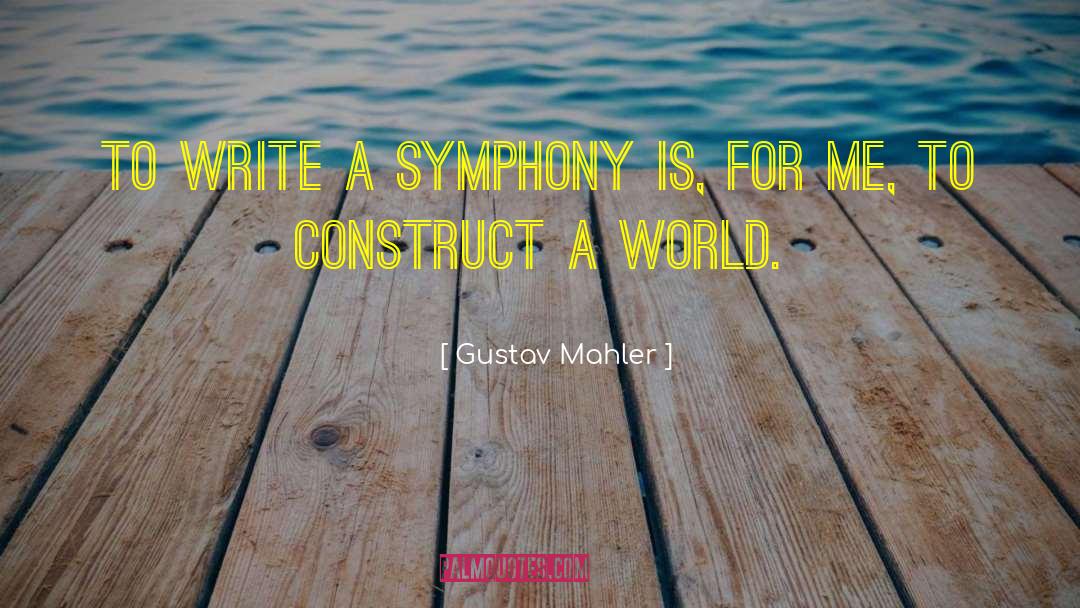 Gustav Mahler Quotes: To write a symphony is,