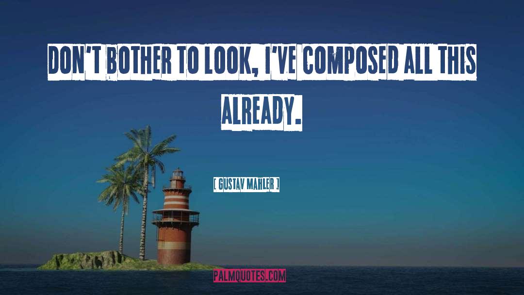 Gustav Mahler Quotes: Don't bother to look, I've