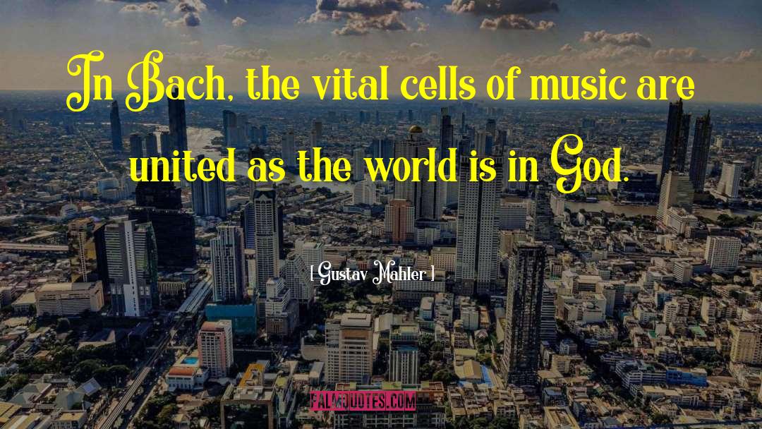 Gustav Mahler Quotes: In Bach, the vital cells