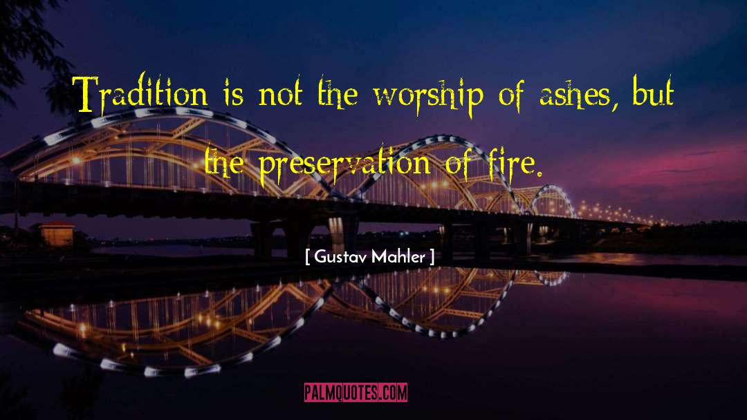 Gustav Mahler Quotes: Tradition is not the worship
