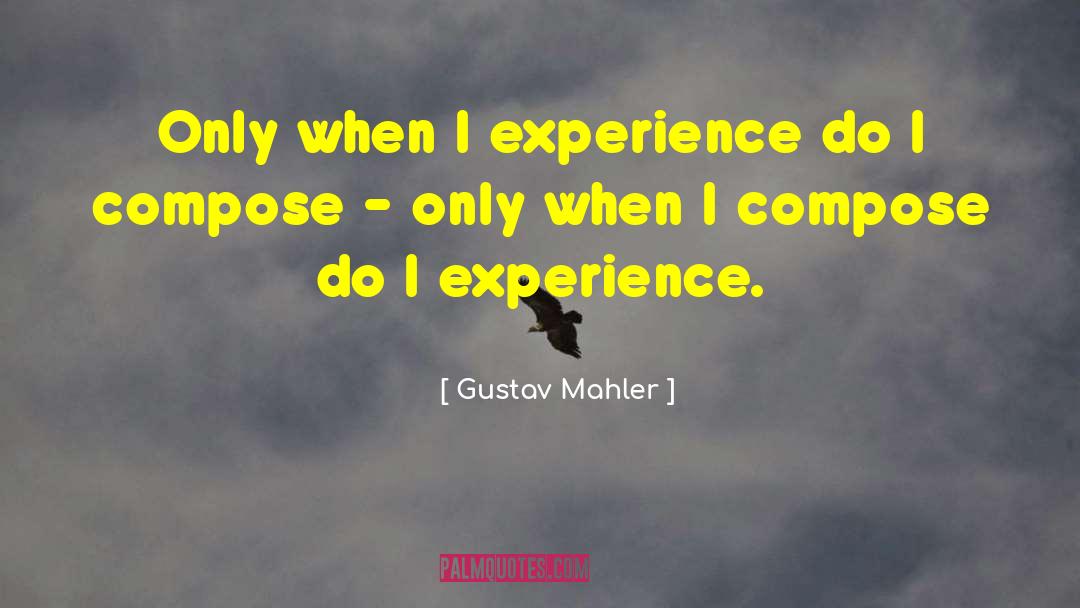 Gustav Mahler Quotes: Only when I experience do