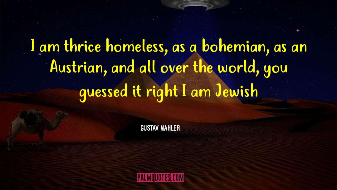 Gustav Mahler Quotes: I am thrice homeless, as