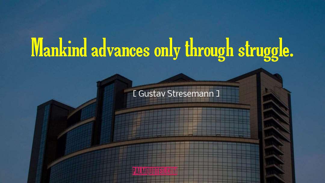 Gustav Stresemann Quotes: Mankind advances only through struggle.