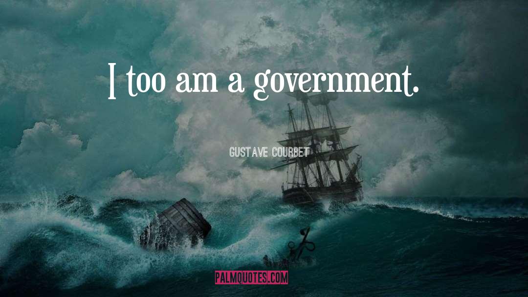 Gustave Courbet Quotes: I too am a government.