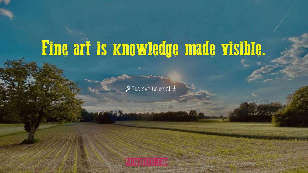 Gustave Courbet Quotes: Fine art is knowledge made