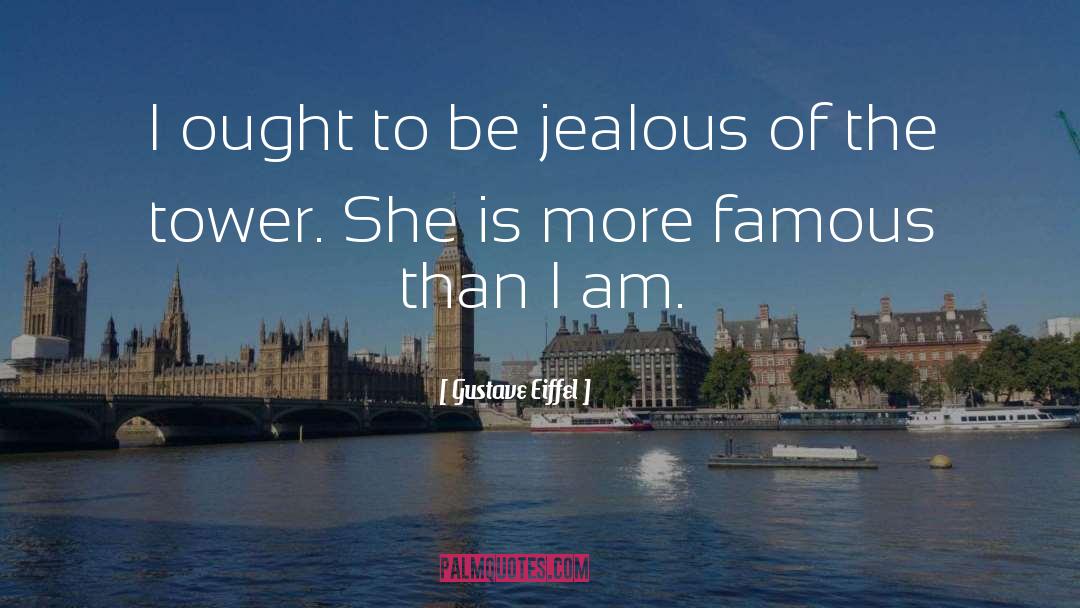 Gustave Eiffel Quotes: I ought to be jealous