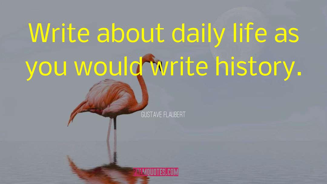 Gustave Flaubert Quotes: Write about daily life as