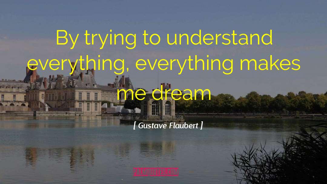 Gustave Flaubert Quotes: By trying to understand everything,