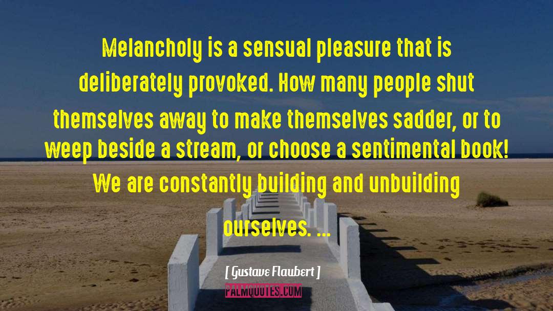 Gustave Flaubert Quotes: Melancholy is a sensual pleasure