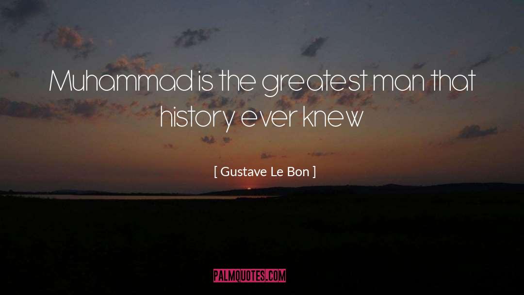 Gustave Le Bon Quotes: Muhammad is the greatest man