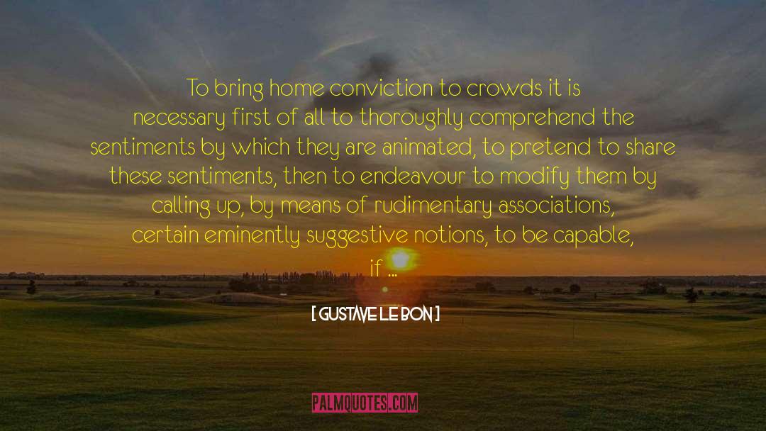 Gustave Le Bon Quotes: To bring home conviction to