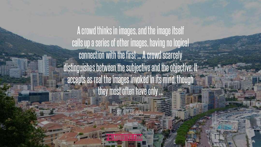 Gustave Le Bon Quotes: A crowd thinks in images,