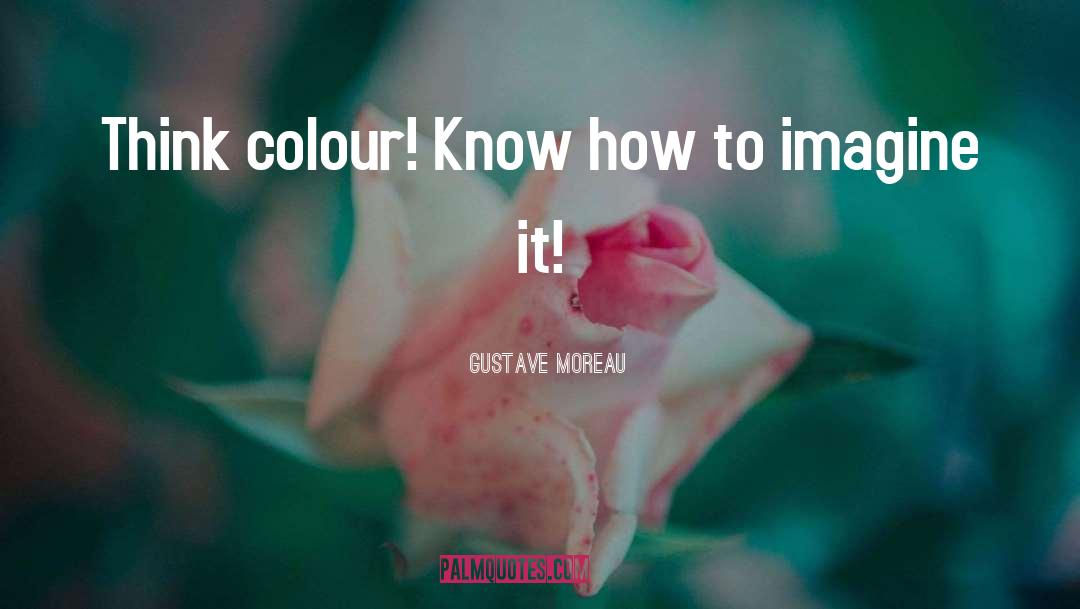 Gustave Moreau Quotes: Think colour! Know how to