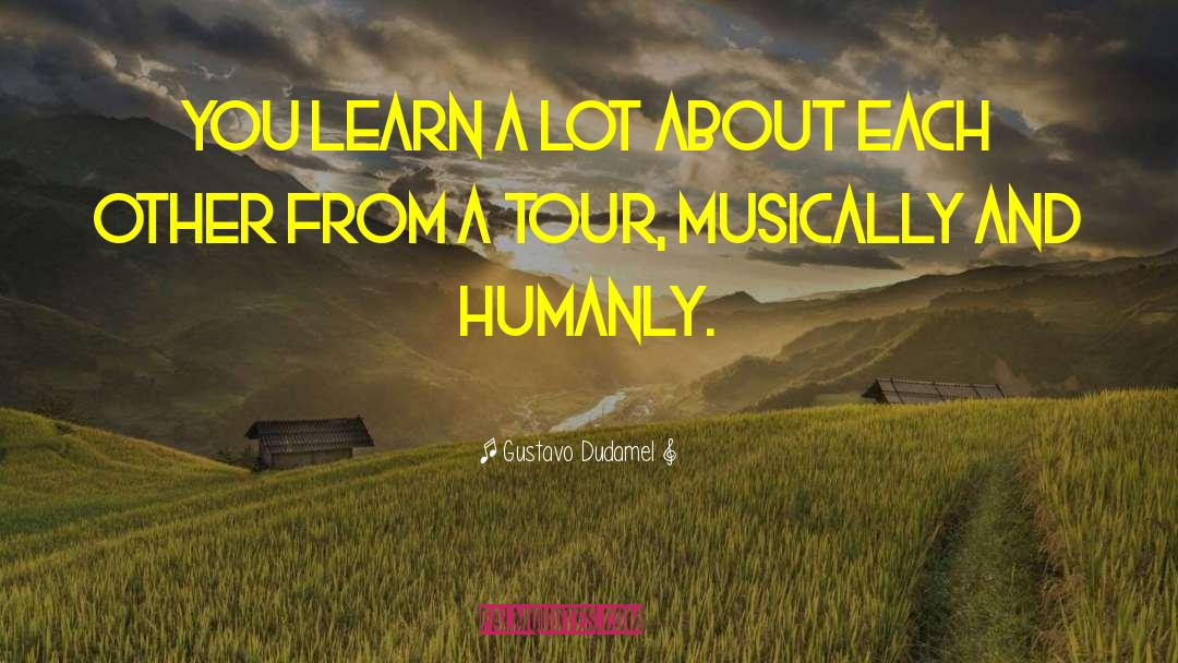 Gustavo Dudamel Quotes: You learn a lot about