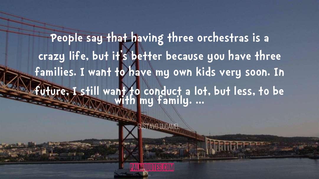 Gustavo Dudamel Quotes: People say that having three