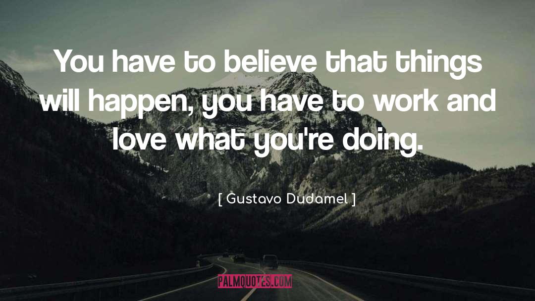 Gustavo Dudamel Quotes: You have to believe that