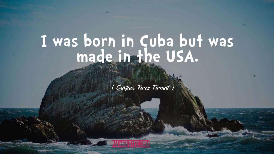 Gustavo Perez Firmat Quotes: I was born in Cuba