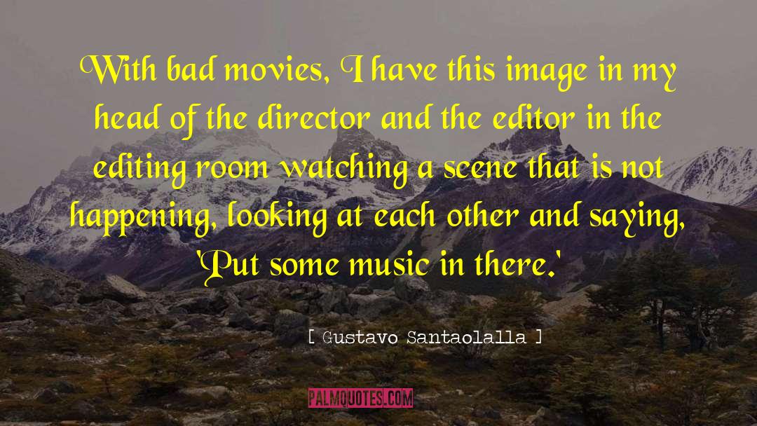 Gustavo Santaolalla Quotes: With bad movies, I have