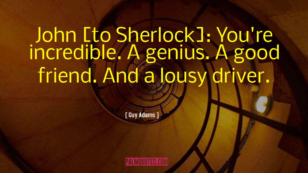 Guy Adams Quotes: John [to Sherlock]: You're incredible.