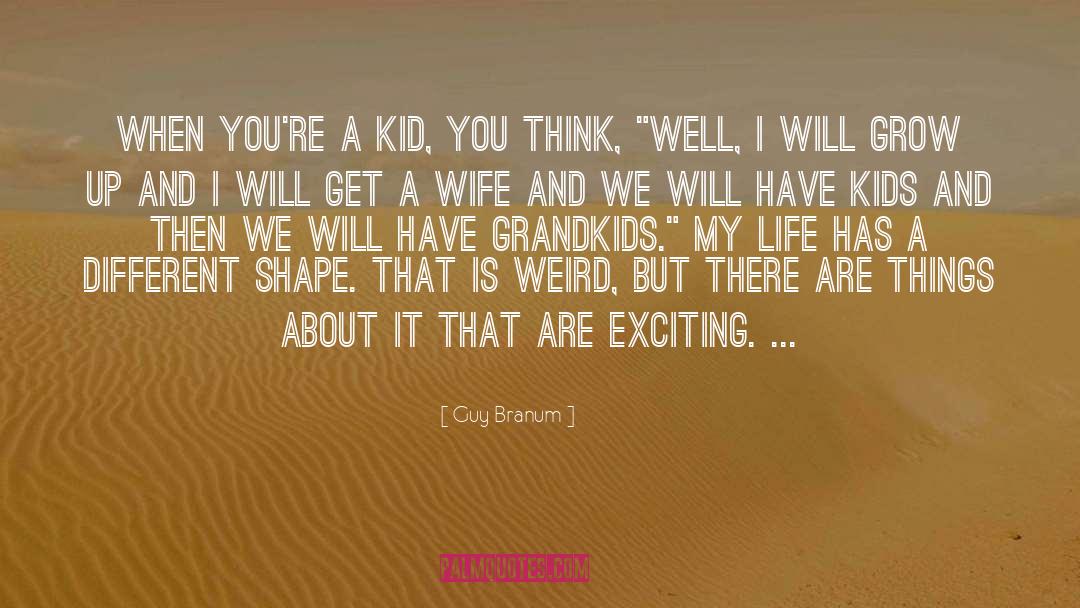 Guy Branum Quotes: When you're a kid, you