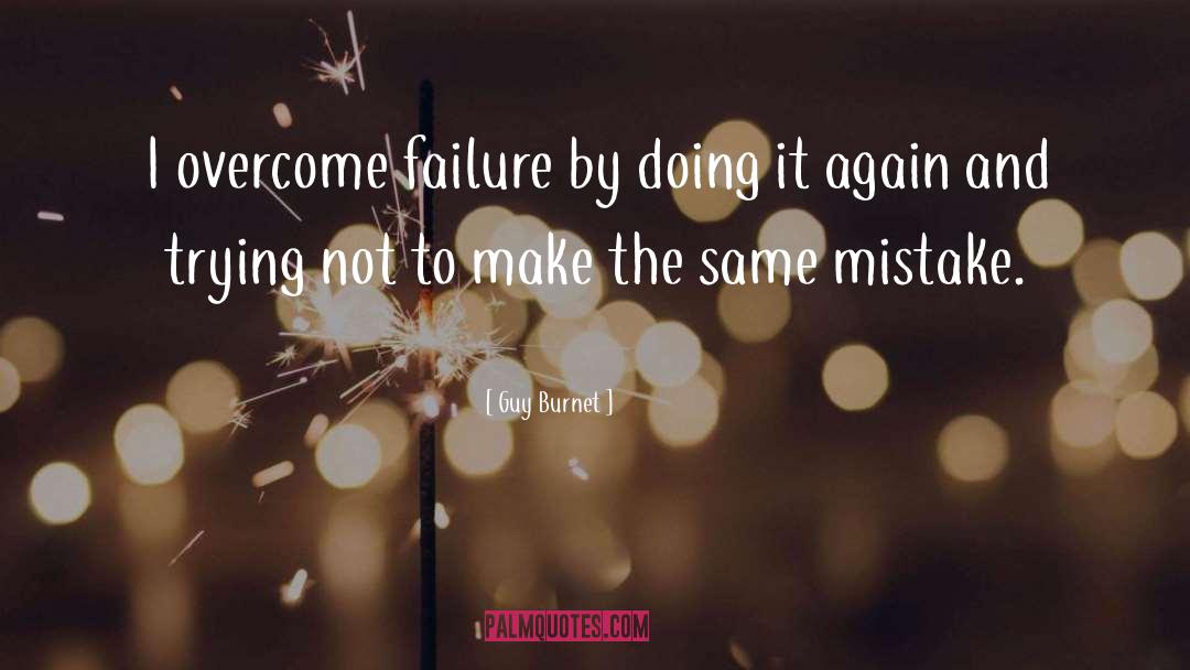 Guy Burnet Quotes: I overcome failure by doing