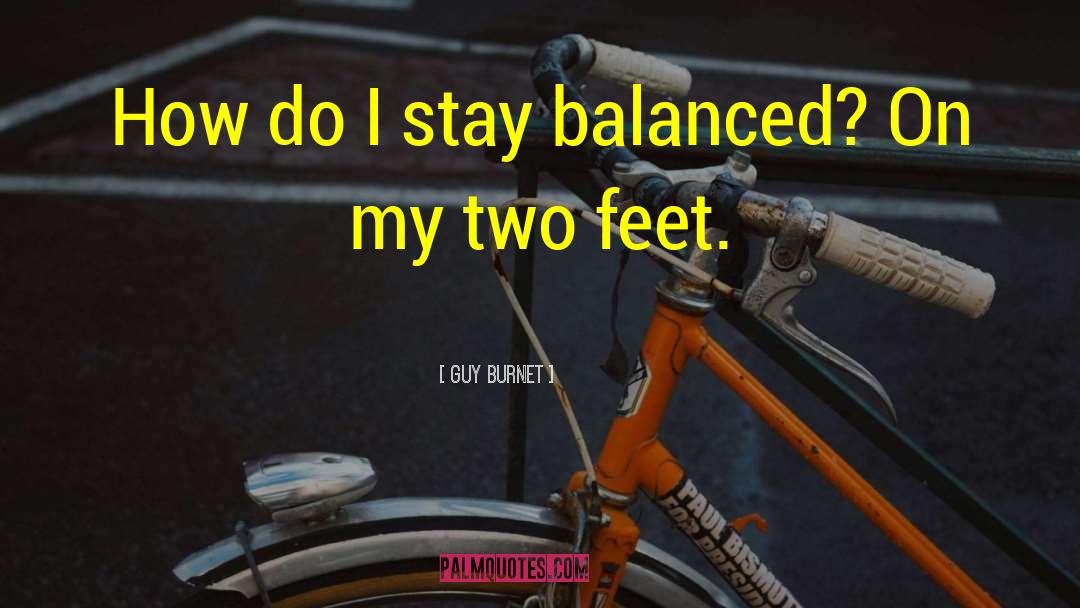 Guy Burnet Quotes: How do I stay balanced?