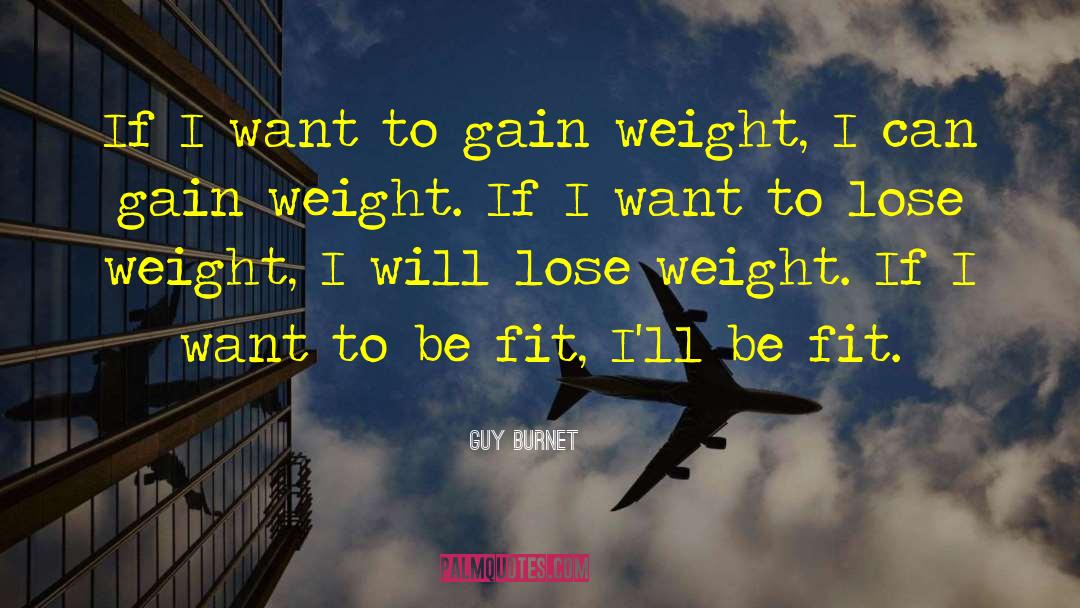 Guy Burnet Quotes: If I want to gain