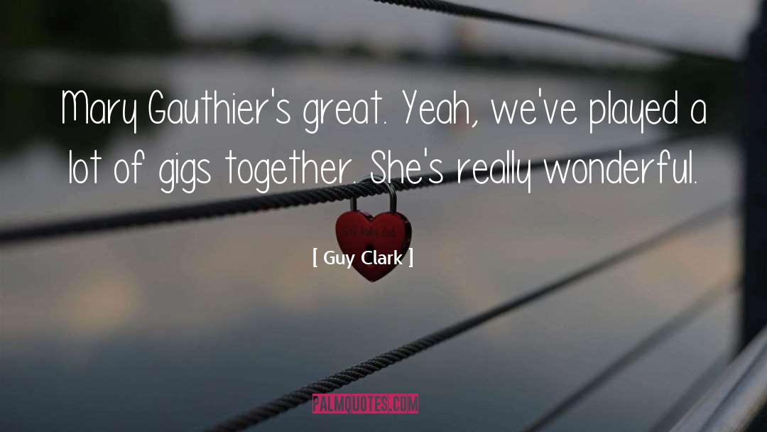 Guy Clark Quotes: Mary Gauthier's great. Yeah, we've