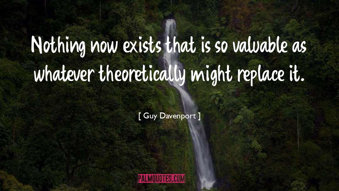 Guy Davenport Quotes: Nothing now exists that is