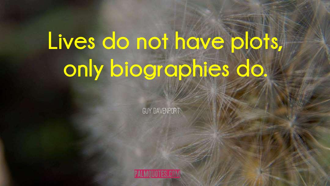 Guy Davenport Quotes: Lives do not have plots,