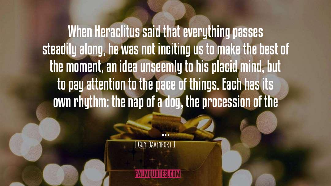 Guy Davenport Quotes: When Heraclitus said that everything