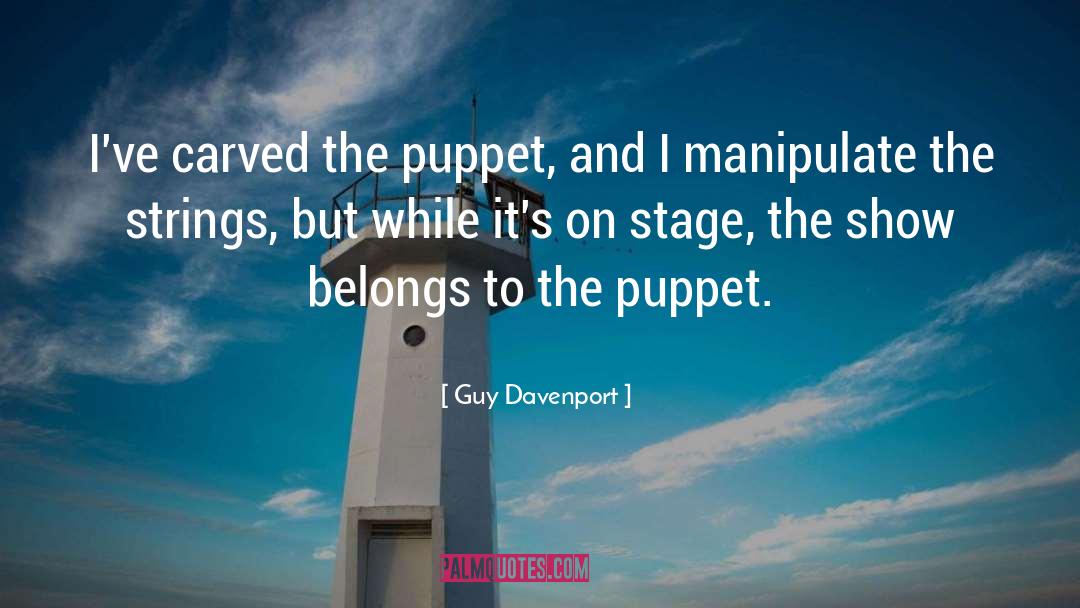 Guy Davenport Quotes: I've carved the puppet, and