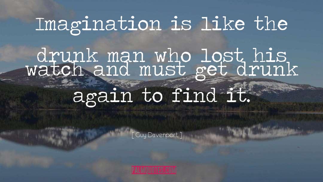 Guy Davenport Quotes: Imagination is like the drunk