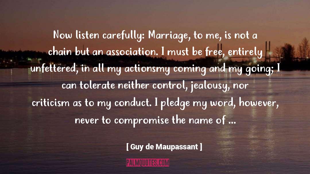 Guy De Maupassant Quotes: Now listen carefully: Marriage, to